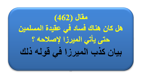 مقال (462) هل كان هناك فساد في عقيدة المسلمين حتى يأتي الميرزا لإصلاحه ؟ الجزء الاول .