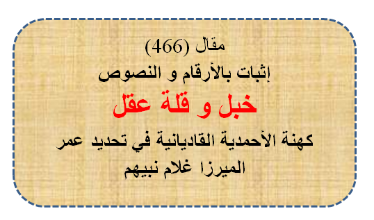 مقال (467) إثبات خبل و قلة عقل كهنة الأحمدية في مسألة عمر الميرزا غلام نبيهم .