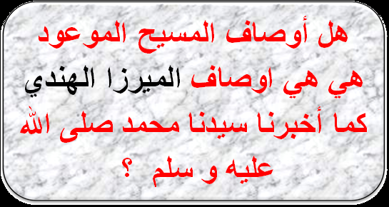 مقال (109) الاختلاف بين أوصاف المسيح سيدنا عيسى بن مريم و الميرزا غلام القادياني .