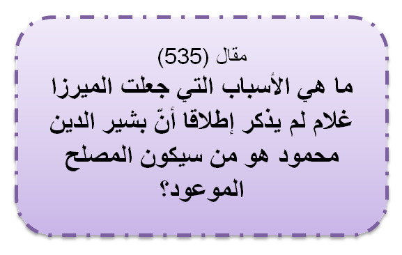 مقال (535) ما هي الأسباب التي جعلت الميرزا غلام لم يذكر إطلاقا أن بشير الدين محمود هو من سيكون المصلح الموعود؟