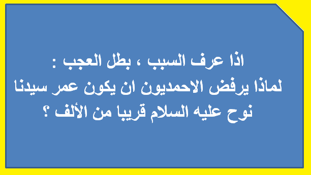 مقال ( 163 ) لماذا يرفض الاحمديون ان يكون عمر سيدنا نوح عليه السلام قريبا من الألف ؟