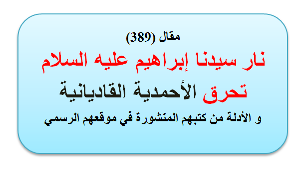 مقال (389) نار سيدنا إبراهيم عليه السلام تحرق الأحمدية القاديانية.    