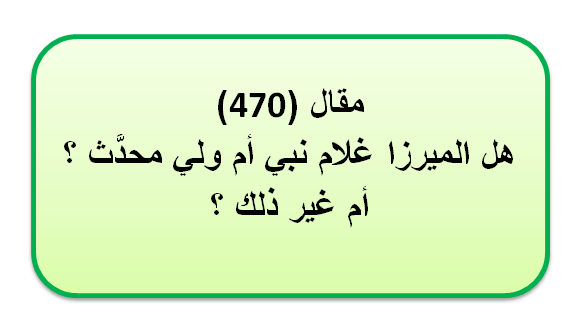 مقال (470) هل الميرزا غلام نبي أم ولي محدَّث ؟ أم غير ذلك ؟